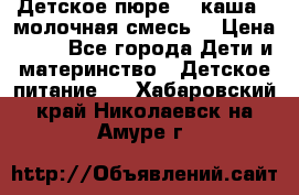 Детское пюре  , каша , молочная смесь  › Цена ­ 15 - Все города Дети и материнство » Детское питание   . Хабаровский край,Николаевск-на-Амуре г.